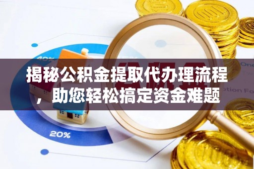 天水揭秘公积金提取代办理流程，助您轻松搞定资金难题