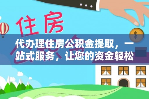 天水代办理住房公积金提取，一站式服务，让您的资金轻松到账