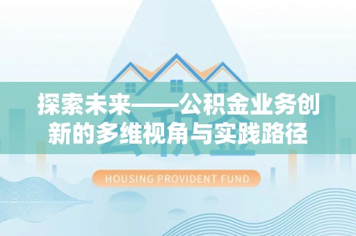 天水探索未来——公积金业务创新的多维视角与实践路径