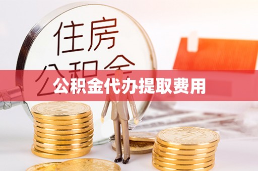 天水公积金代办提取费用