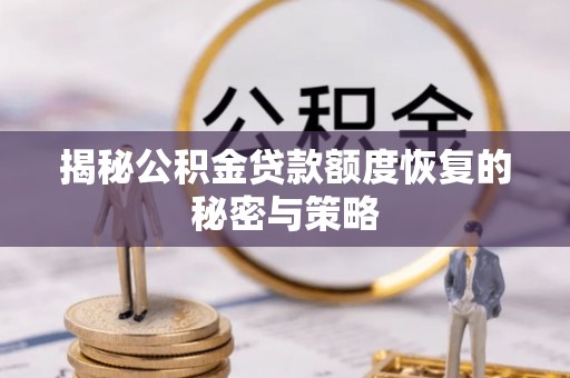 天水揭秘公积金贷款额度恢复的秘密与策略