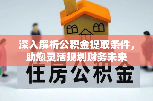 天水深入解析公积金提取条件，助您灵活规划财务未来