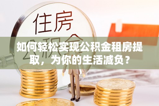 天水如何轻松实现公积金租房提取，为你的生活减负？