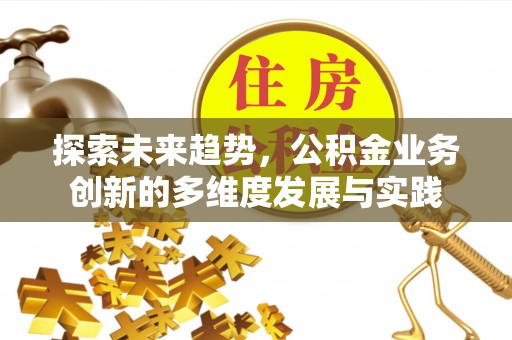 天水探索未来趋势，公积金业务创新的多维度发展与实践